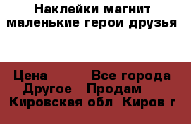 Наклейки магнит маленькие герои друзья  › Цена ­ 130 - Все города Другое » Продам   . Кировская обл.,Киров г.